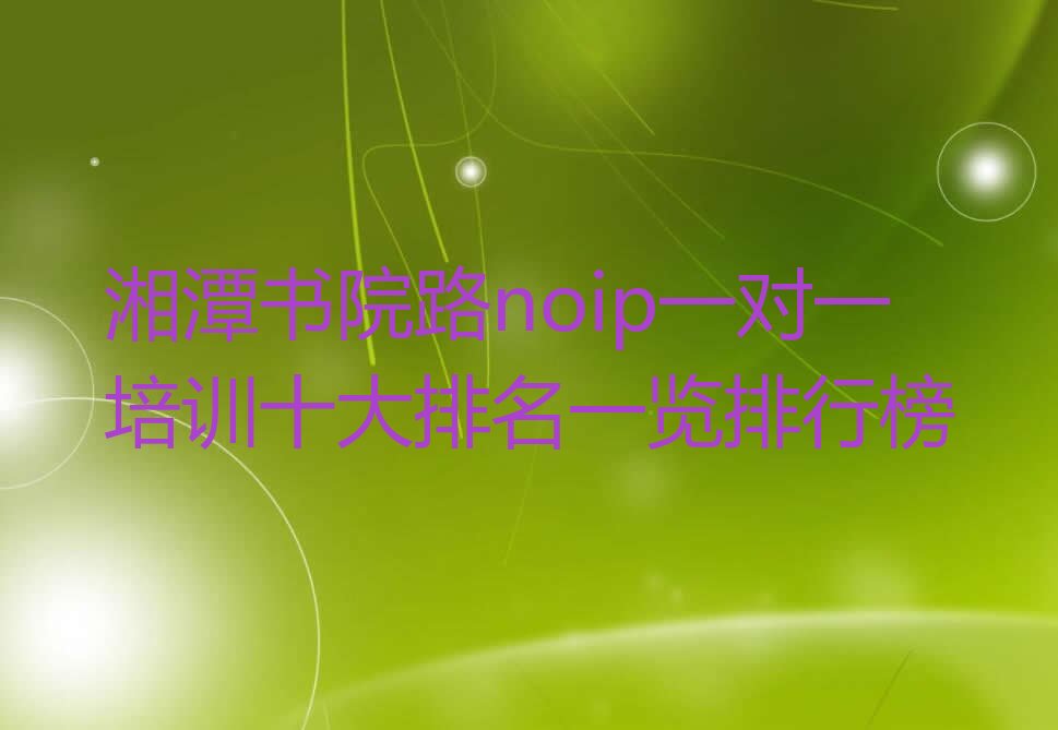 十大湘潭书院路noip一对一培训十大排名一览排行榜排行榜