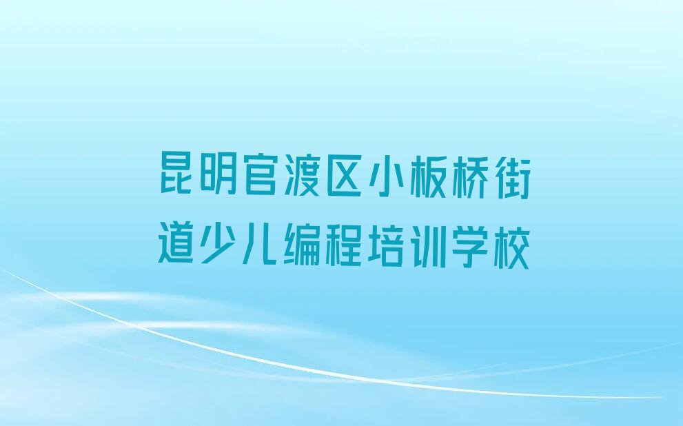 昆明官渡区小板桥街道少儿编程培训学校