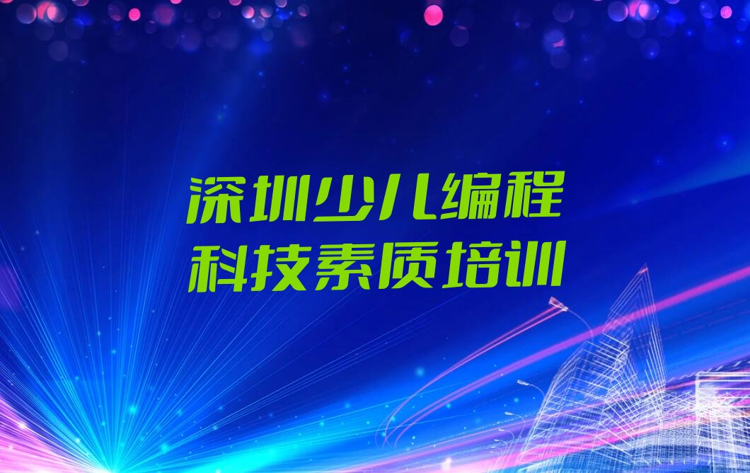 十大深圳南山区少儿编程科技素质培训短期班收费怎么样学费是多少名单总览公布一览表排行榜