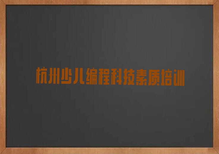 十大杭州拱墅区少儿编程科技素质培训班哪里好精选名单排行榜汇总排行榜