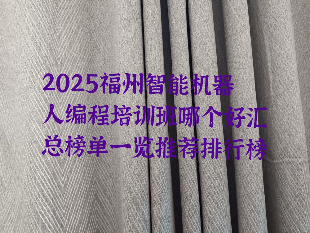 十大2025福州智能机器人编程培训班哪个好汇总榜单一览推荐排行榜排行榜