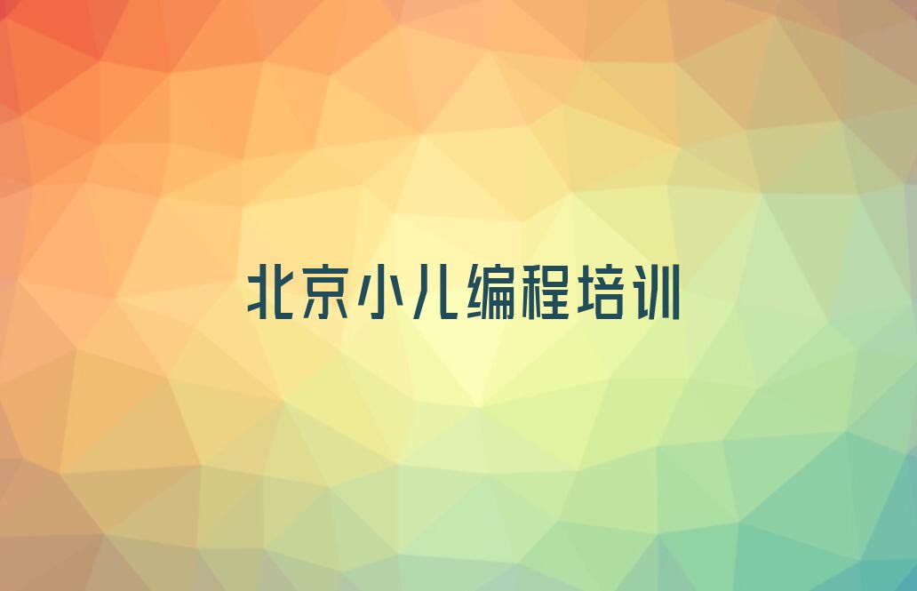 十大北京怀柔区小儿编程培训机构推荐(小儿编程辅导培训班如何选择)排行榜一览排行榜