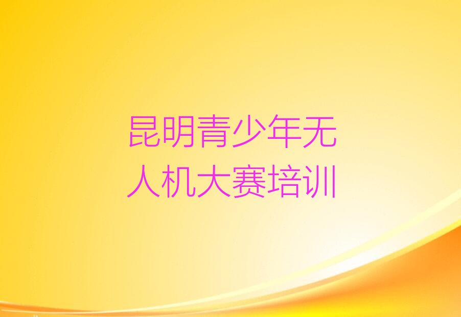 十大昆明晋城镇青少年无人机大赛培训班所有专业都有吗名单排行榜一览排行榜