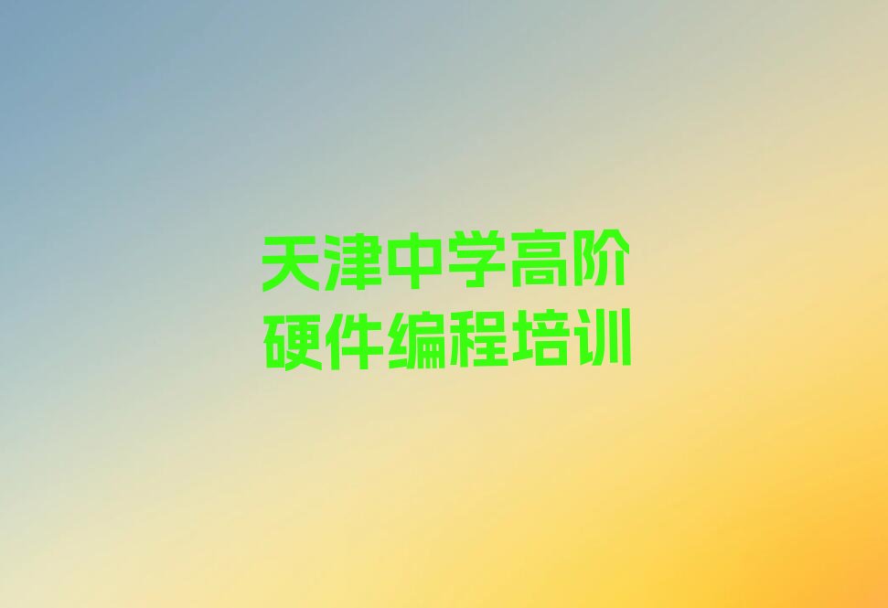 天津南开区中学高阶硬件编程培训学校