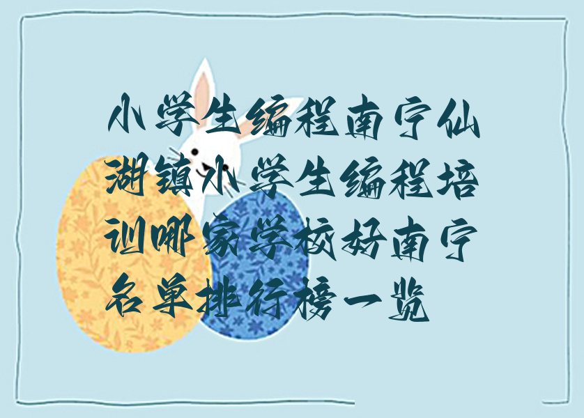 十大小学生编程南宁仙湖镇小学生编程培训哪家学校好南宁名单排行榜一览排行榜