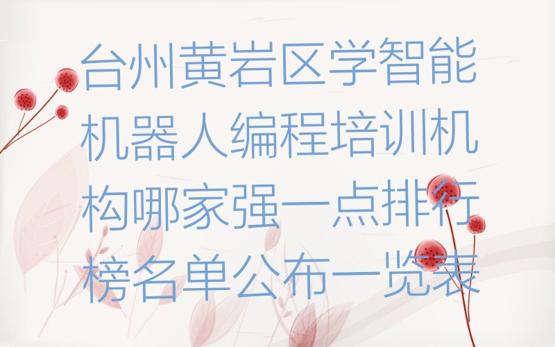 十大台州黄岩区学智能机器人编程培训机构哪家强一点排行榜名单公布一览表排行榜