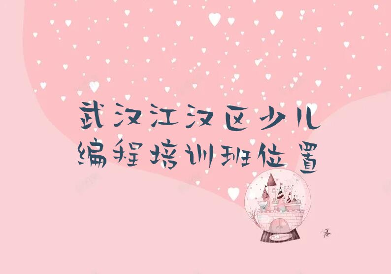 十大武汉江汉区少儿编程培训班位置排行榜