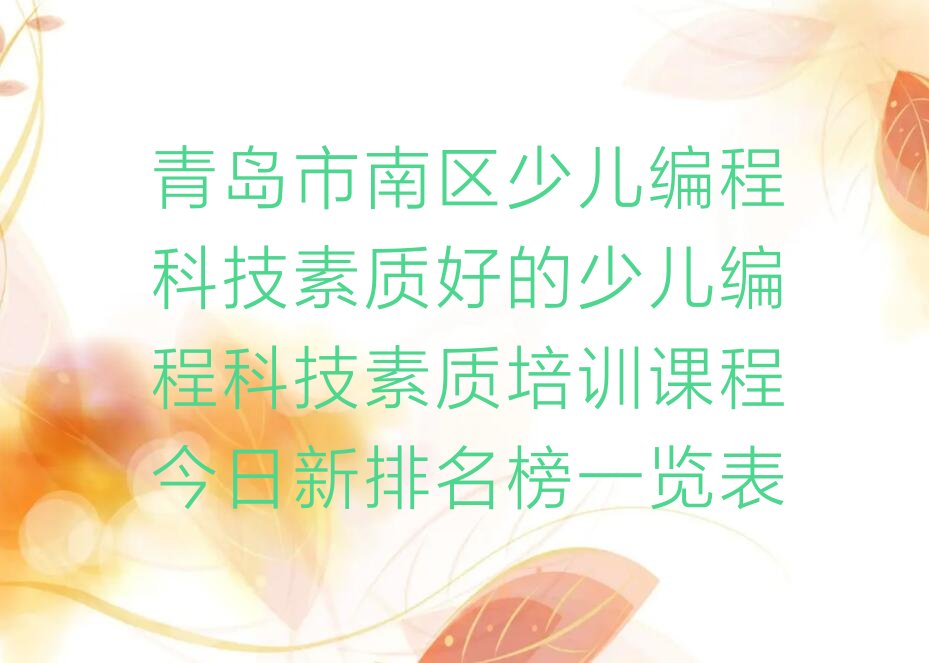十大青岛市南区少儿编程科技素质好的少儿编程科技素质培训课程今日新排名榜一览表排行榜