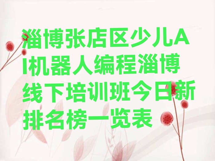 十大淄博张店区少儿AI机器人编程淄博线下培训班今日新排名榜一览表排行榜