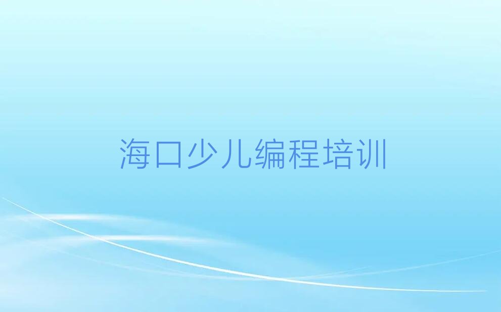 十大海口三门坡镇附近小学生编程培训学校排名人气口碑排行榜一览表排行榜