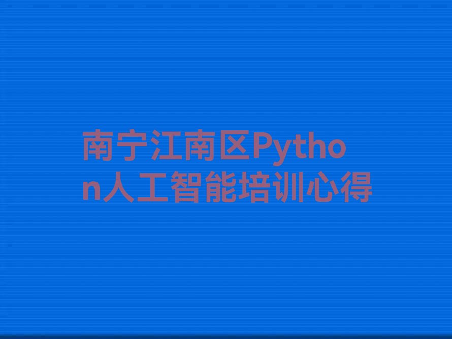 十大南宁江南区Python人工智能培训心得排行榜