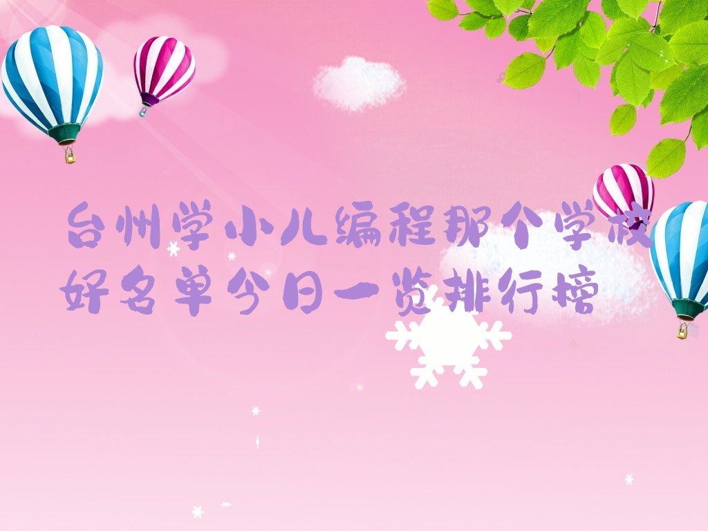 十大台州学小儿编程那个学校好名单今日一览排行榜排行榜