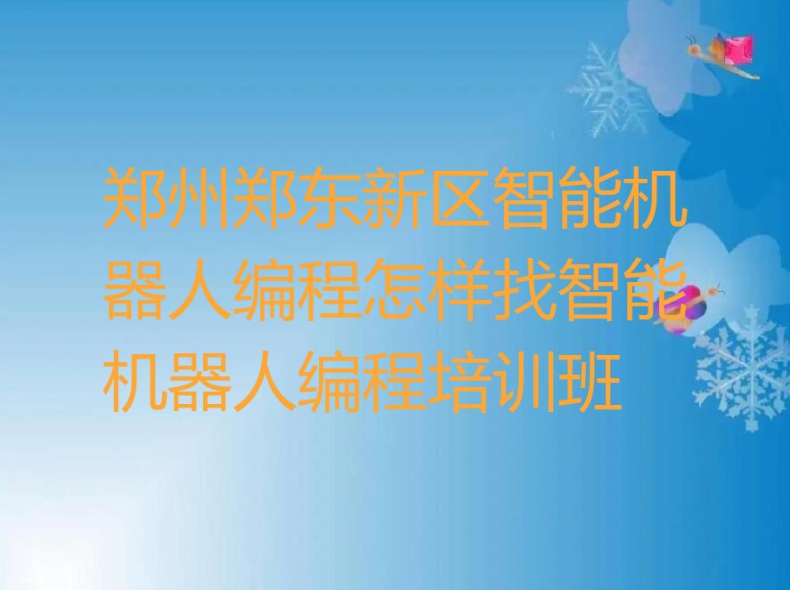 十大郑州郑东新区智能机器人编程怎样找智能机器人编程培训班排行榜