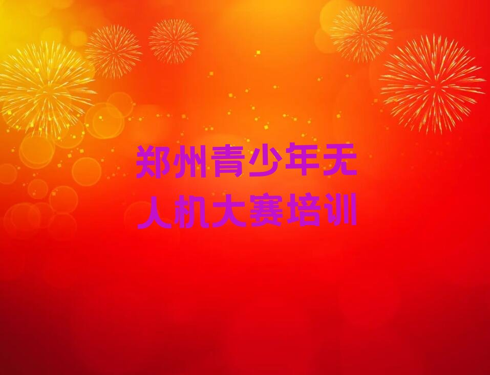 十大郑州青少年无人机大赛培训机构一览表排行榜