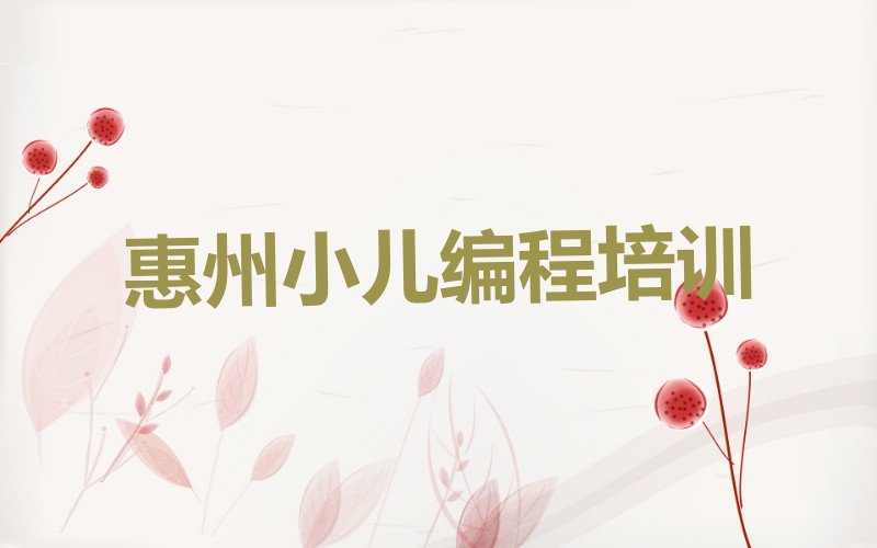 十大惠州小儿编程培训学校在哪十大排名一览排行榜排行榜