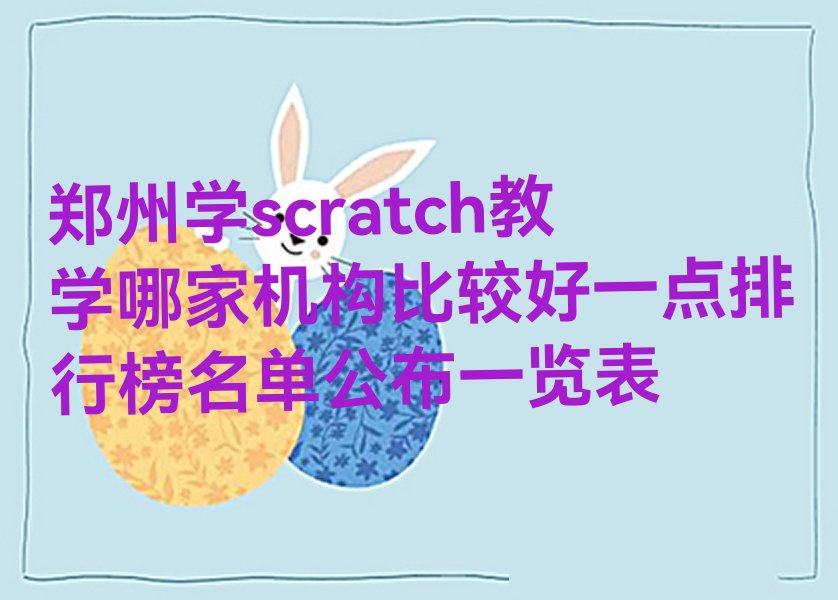 十大郑州学scratch教学哪家机构比较好一点排行榜名单公布一览表排行榜