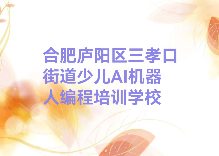 合肥庐阳区三孝口街道少儿AI机器人编程培训学校