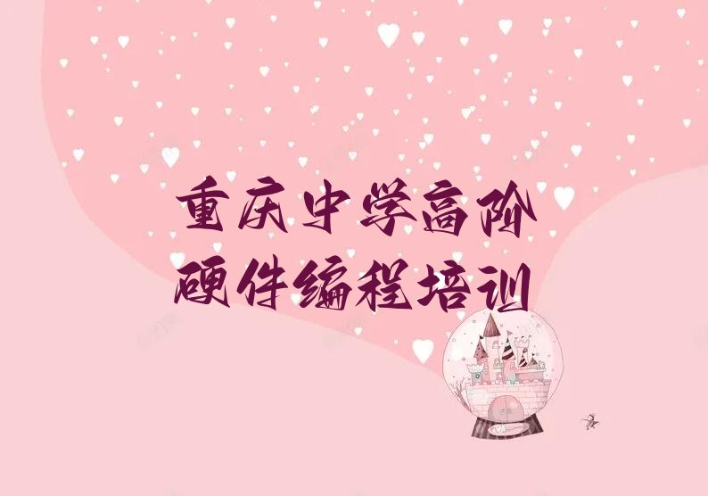 十大重庆梁平区中学高阶硬件编程什么样的中学高阶硬件编程培训课程今日新排名榜一览表排行榜