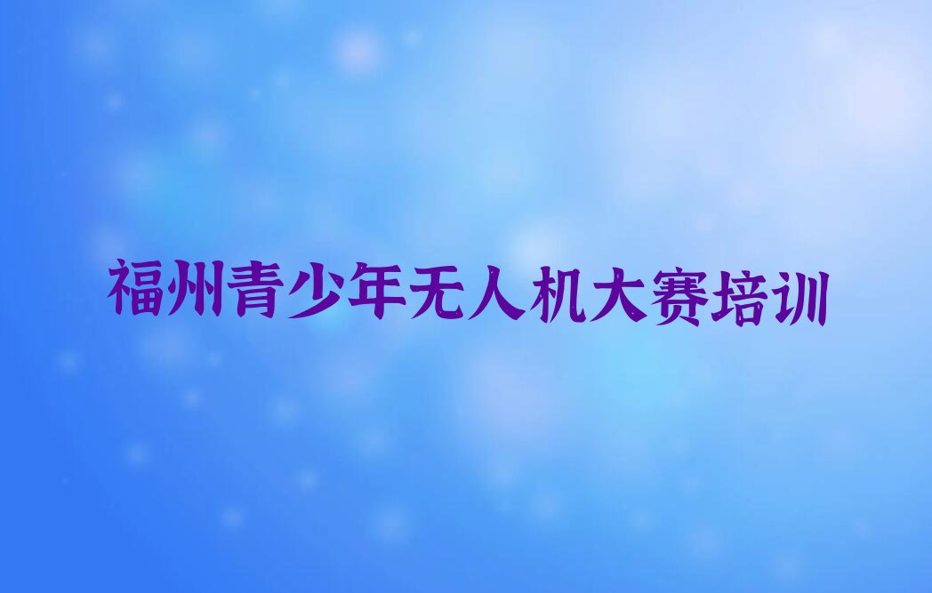 福州鼓楼区青少年无人机大赛培训学校
