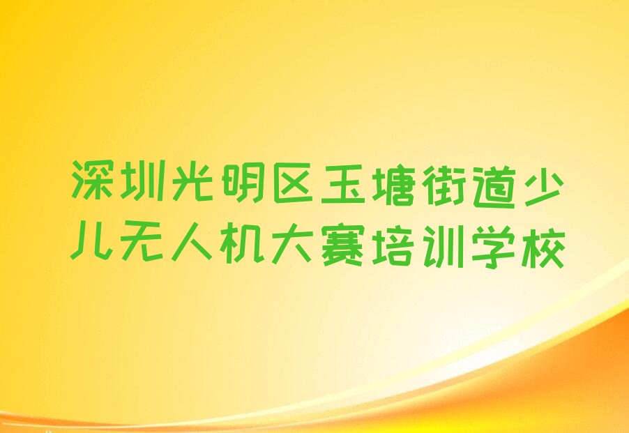 深圳光明区玉塘街道少儿无人机大赛培训学校
