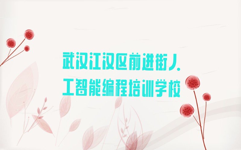 武汉江汉区前进街人工智能编程培训学校