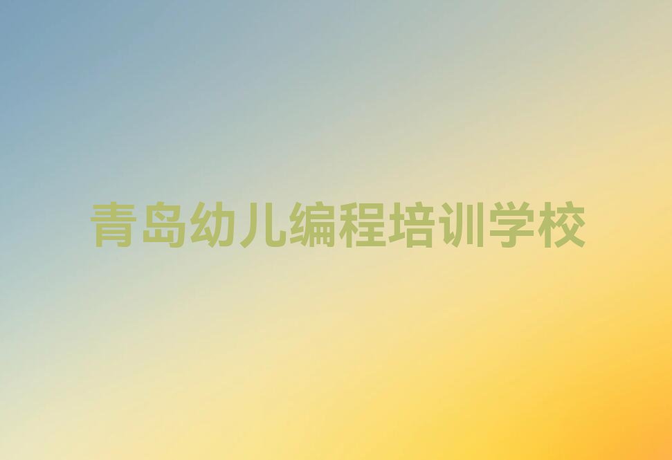 十大青岛浮山路幼儿编程培训价格排行榜