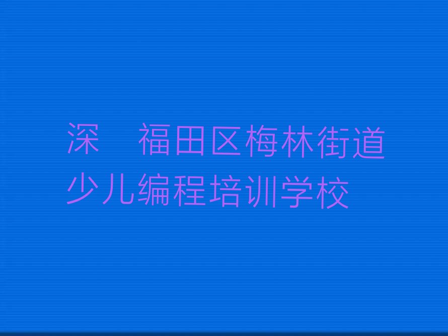 十大深圳梅林街道十大少儿编程培训班排名名单今日一览排行榜排行榜