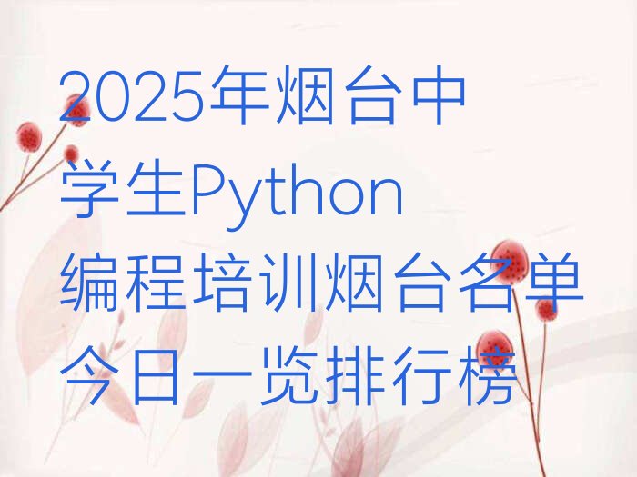 十大2025年烟台中学生Python编程培训烟台名单今日一览排行榜排行榜
