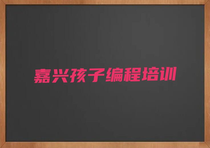 十大嘉兴秀洲区孩子编程培训辅导收费标准是多少钱一年名单排行榜新排名一览排行榜