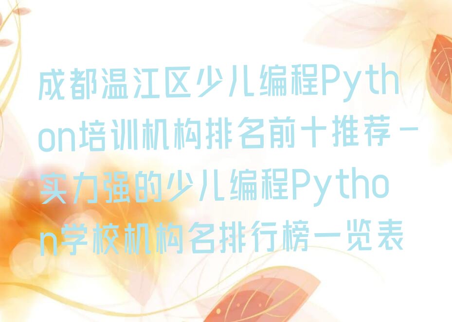 十大成都温江区少儿编程Python培训机构排名前十推荐-实力强的少儿编程Python学校机构名排行榜一览表排行榜