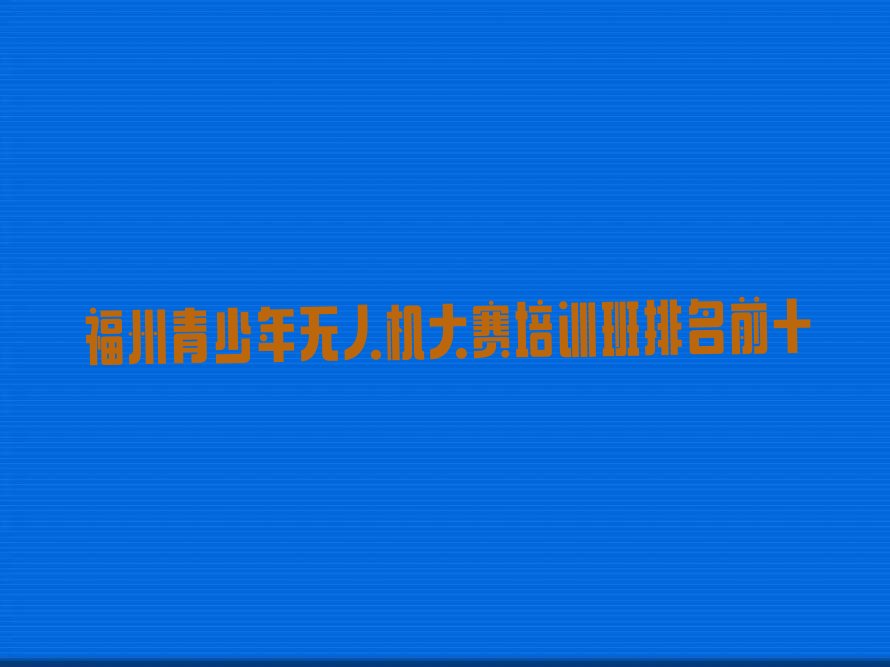 福州鼓楼区青少年无人机大赛培训学校
