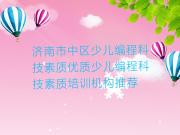 济南市中区少儿编程科技素质优质少儿编程科技素质培训机构推荐