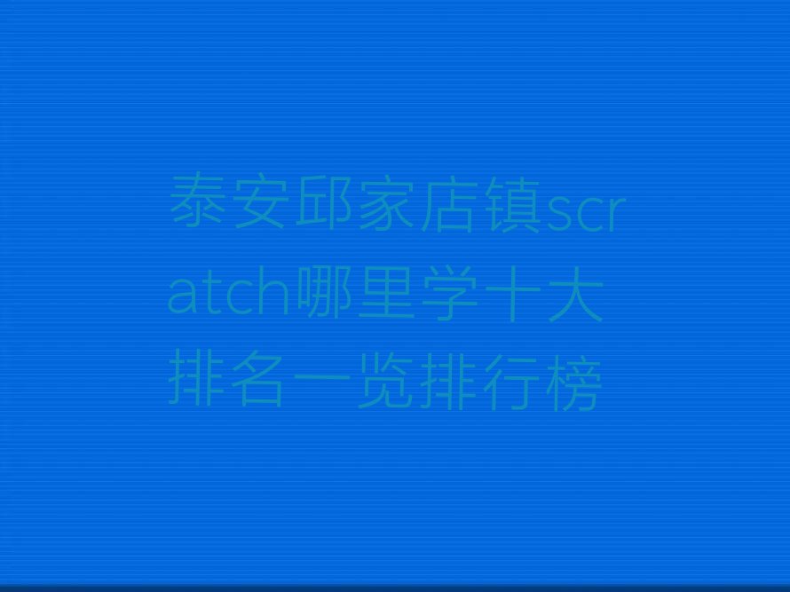 十大泰安邱家店镇scratch哪里学十大排名一览排行榜排行榜