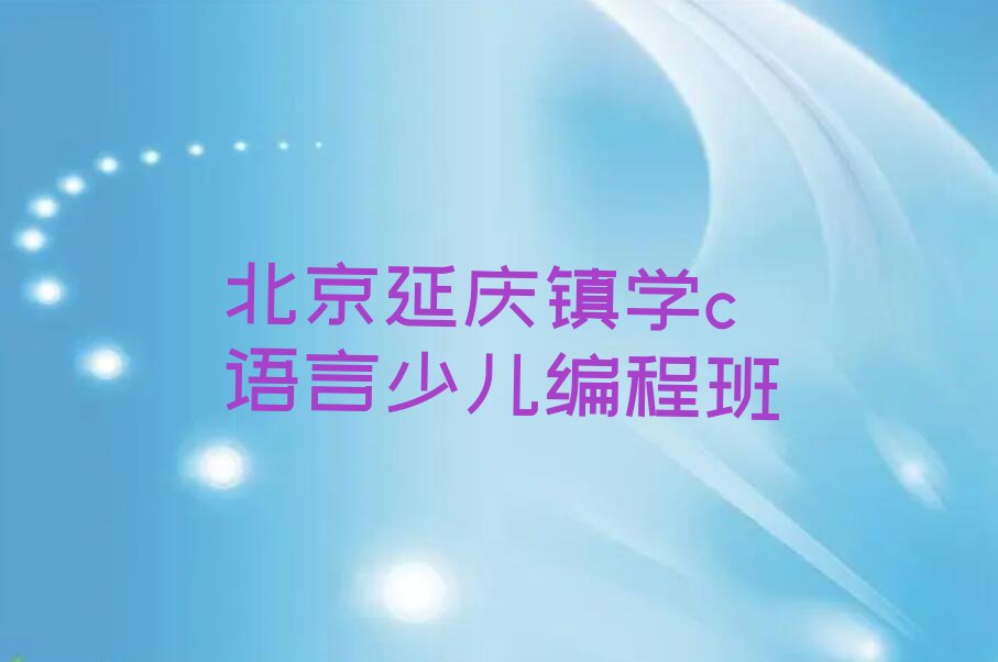 北京延庆区延庆镇c语言少儿编程培训学校