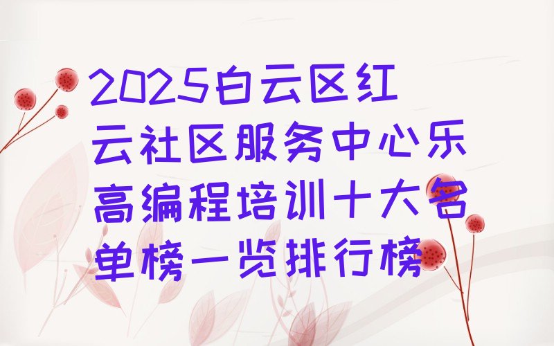 十大2025白云区红云社区服务中心乐高编程培训十大名单榜一览排行榜排行榜