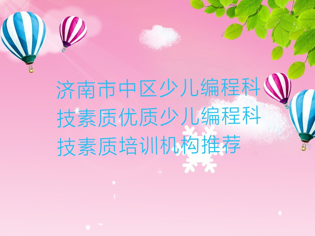 十大济南市中区少儿编程科技素质优质少儿编程科技素质培训机构推荐排行榜