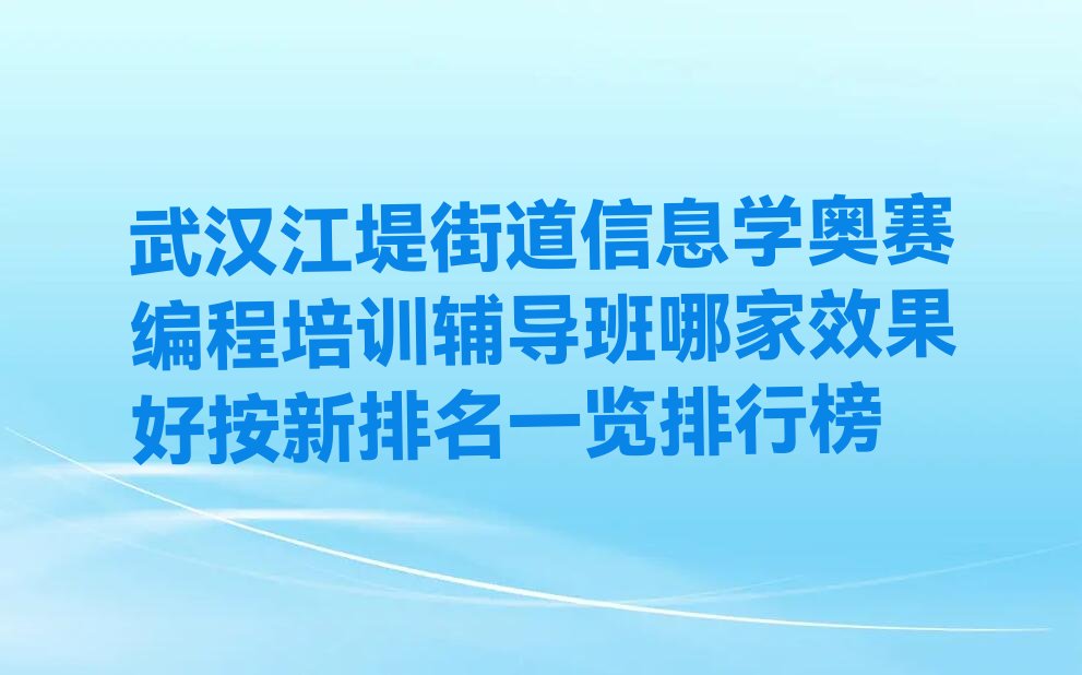十大武汉江堤街道信息学奥赛编程培训辅导班哪家效果好按新排名一览排行榜排行榜