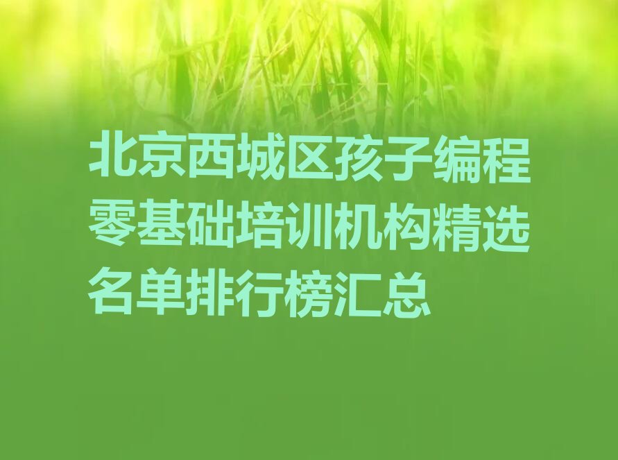 十大北京西城区孩子编程零基础培训机构精选名单排行榜汇总排行榜