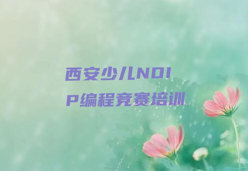 十大西安临潼区十大少儿NOIP编程竞赛培训机构排名前十排行榜