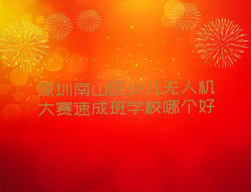 十大深圳南山区少儿无人机大赛速成班学校哪个好排行榜