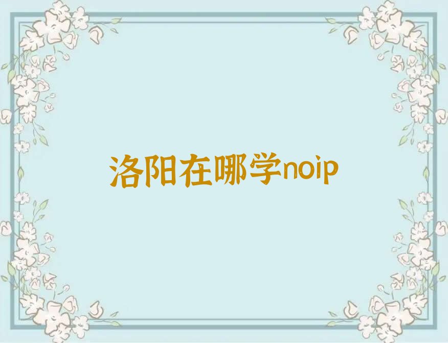 十大洛阳在哪学noip排行榜