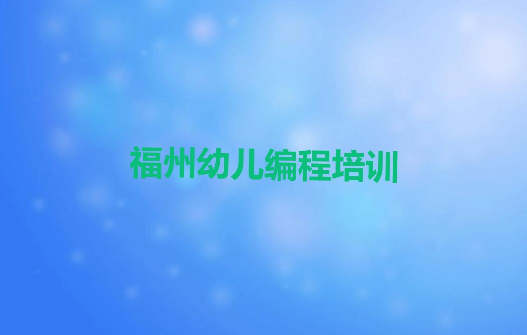 十大2025年福州鼓楼区哪个幼儿编程培训班培训机构好推荐今日公布一览表排行榜