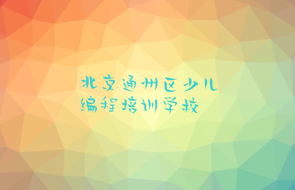 十大北京通州区少儿编程科技素质培训辅导收费标准是多少钱名单排行榜新排名一览排行榜