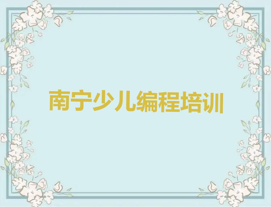十大南宁西乡塘区附近少儿编程培训班十大排名一览排行榜排行榜