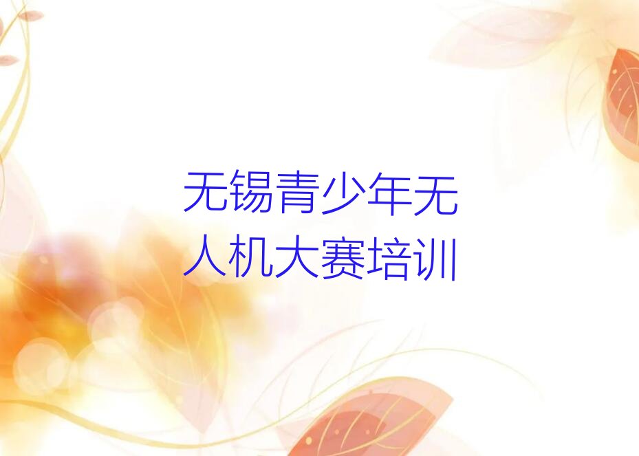 十大无锡锡山区青少年无人机大赛无锡线下培训班今日新排名榜一览表排行榜