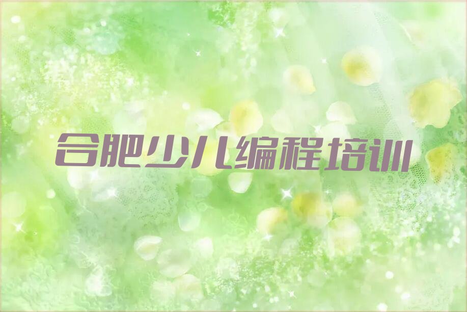 十大合肥海棠街道娃娃编程培训价格多少钱一个月排行榜