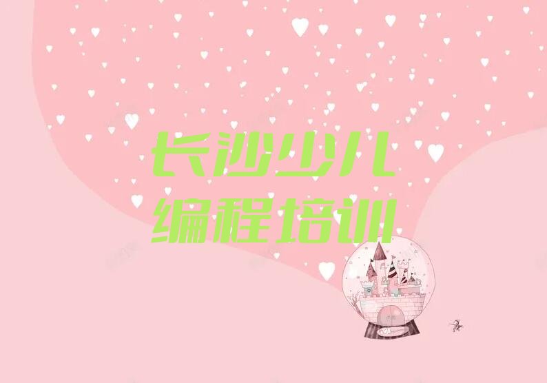 十大长沙开福区口碑排名前十大少儿编程学校排行榜
