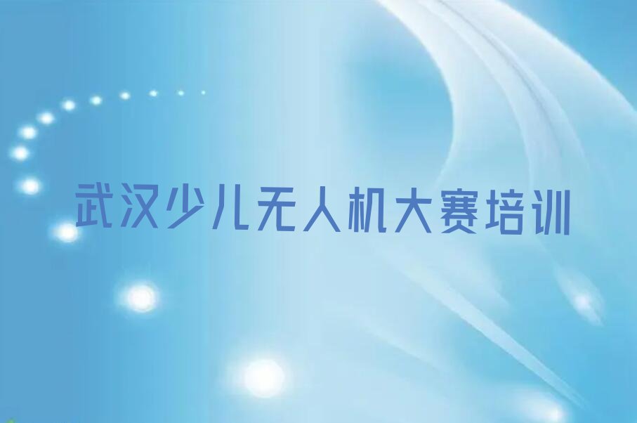 十大武汉童程童美少儿无人机大赛培训报名电话榜单一览推荐排行榜排行榜