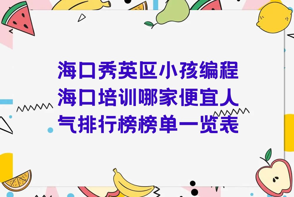 十大海口秀英区小孩编程海口培训哪家便宜人气排行榜榜单一览表排行榜