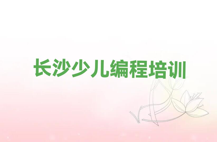 十大长沙c语言少儿编程培训中心榜单一览推荐排行榜排行榜